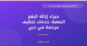 إزالة بقع صعبة: شركة تنظيف معتمدة ومرخصة بدبي