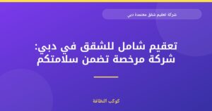 شركة تعقيم شقق معتمدة دبي: دليل شامل للسلامة
