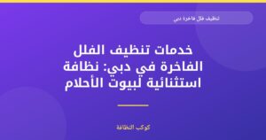 تنظيف فلل فاخرة دبي: خدمة معتمدة ومرخصة