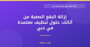 شركة تنظيف بقع صعبة معتمدة في دبي